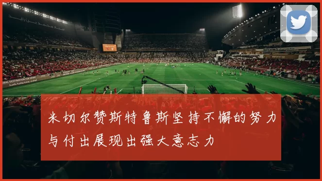 米切尔赞斯特鲁斯坚持不懈的努力与付出展现出强大意志力