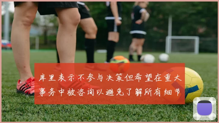 库里表示不参与决策但希望在重大事务中被咨询以避免了解所有细节
