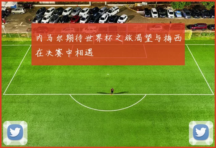 内马尔期待世界杯之旅渴望与梅西在决赛中相遇