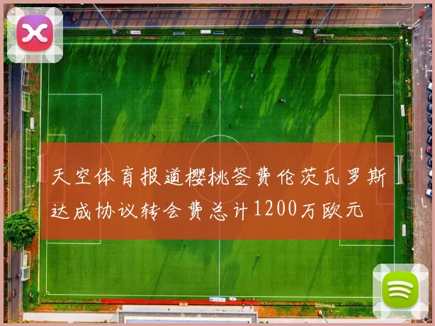 天空体育报道樱桃签费伦茨瓦罗斯达成协议转会费总计1200万欧元
