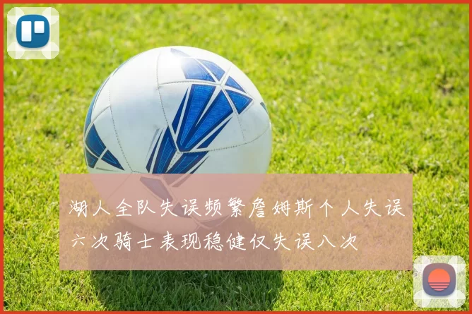 湖人全队失误频繁詹姆斯个人失误六次骑士表现稳健仅失误八次
