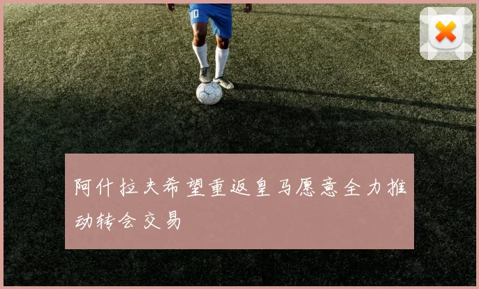 阿什拉夫希望重返皇马愿意全力推动转会交易