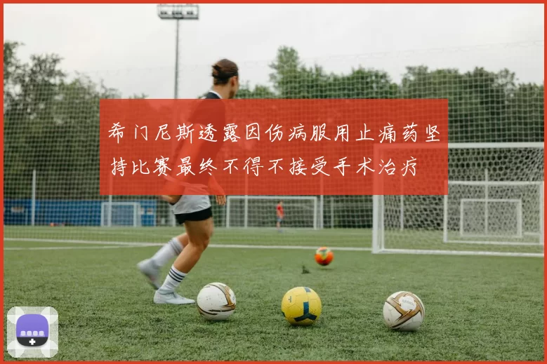 希门尼斯透露因伤病服用止痛药坚持比赛最终不得不接受手术治疗