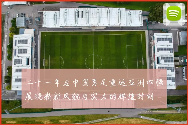 二十一年后中国男足重返亚洲四强展现崭新风貌与实力的辉煌时刻