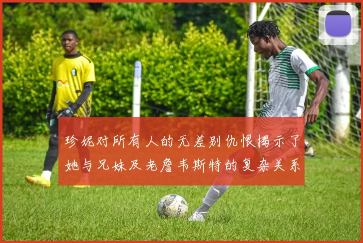 珍妮对所有人的无差别仇恨揭示了她与兄妹及老詹韦斯特的复杂关系