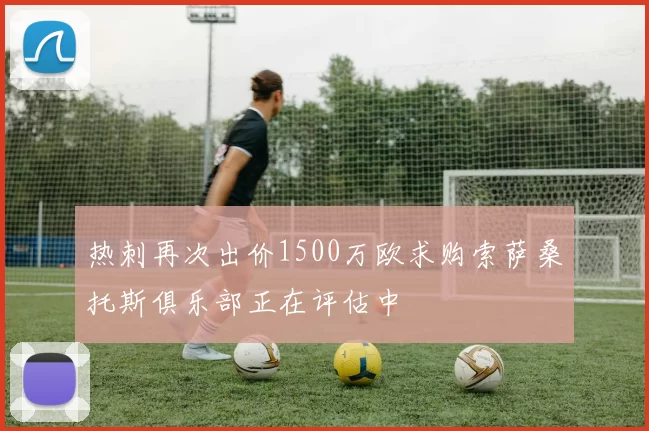 热刺再次出价1500万欧求购索萨桑托斯俱乐部正在评估中